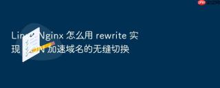 Linux Nginx 怎么用 rewrite 实现 CDN 加速域名的无缝切换