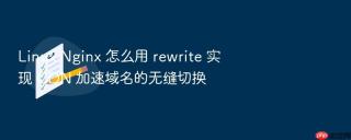 linux nginx 怎么用 rewrite 实现 cdn 加速域名的无缝切换