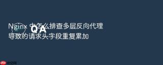 nginx 中怎么排查多层反向代理导致的请求头字段重复累加