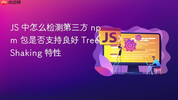 js 中怎么检测第三方 npm 包是否支持良好 tree shaking 特性
