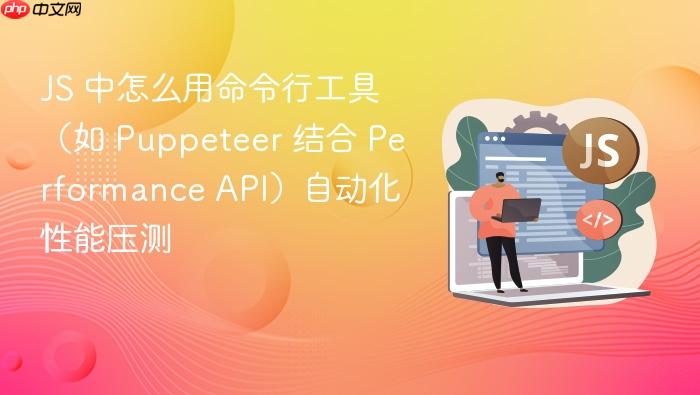 js 中怎么用命令行工具(如 puppeteer 结合 performance api)自动化性能压测