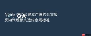 nginx 中怎么建立严谨的企业级反向代理标头透传合规标准