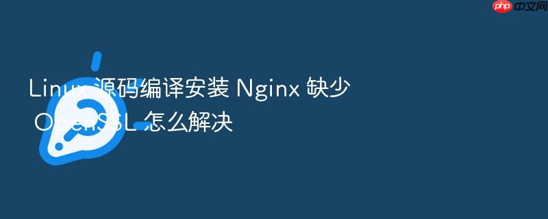 linux 源码编译安装 nginx 缺少 openssl 怎么解决