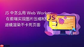 js 中怎么用 web worker 在前端实现图片压缩和滤镜渲染不卡死页面
