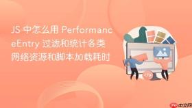 js 中怎么用 performanceentry 过滤和统计各类网络资源和脚本加载耗时