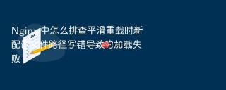 Nginx 中怎么排查平滑重载时新配置文件路径写错导致的加载失败