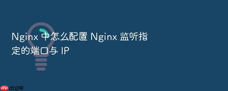 nginx 中怎么配置 nginx 监听指定的端口与 ip