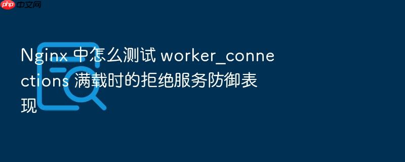 nginx 中怎么测试 worker_connections 满载时的拒绝服务防御表现