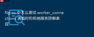 nginx 中怎么测试 worker_connections 满载时的拒绝服务防御表现