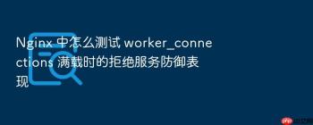 Nginx 中怎么测试 worker_connections 满载时的拒绝服务防御表现