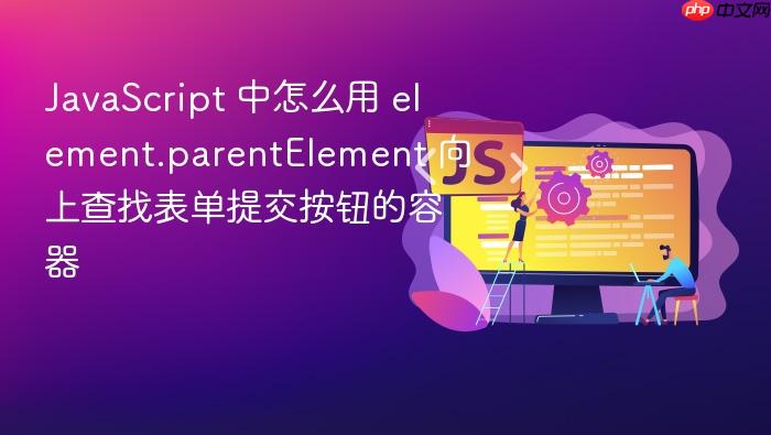 javascript 中怎么用 element.parentelement 向上查找表单提交按钮的容器