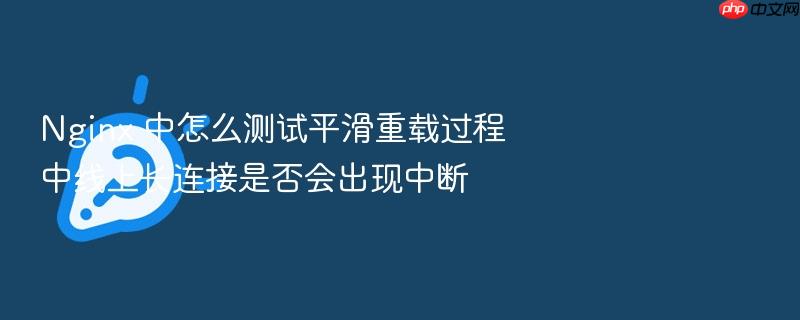 nginx 中怎么测试平滑重载过程中线上长连接是否会出现中断