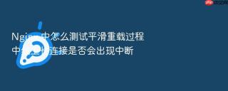 nginx 中怎么测试平滑重载过程中线上长连接是否会出现中断