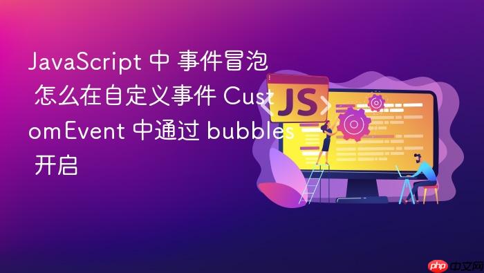javascript 中 事件冒泡 怎么在自定义事件 customevent 中通过 bubbles 开启