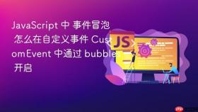 javascript 中 事件冒泡 怎么在自定义事件 customevent 中通过 bubbles 开启