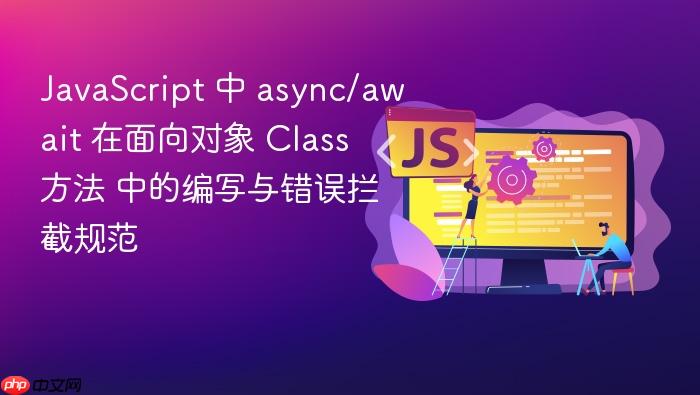javascript 中 async/await 在面向对象 class 方法 中的编写与错误拦截规范