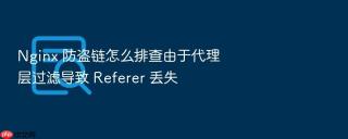 nginx 防盗链怎么排查由于代理层过滤导致 referer 丢失