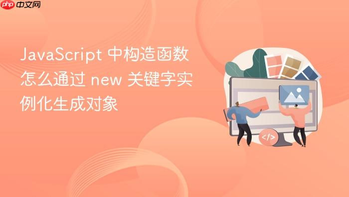 javascript 中构造函数怎么通过 new 关键字实例化生成对象