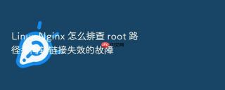 linux nginx 怎么排查 root 路径指向软链接失效的故障
