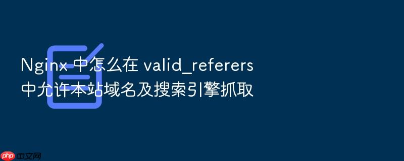 nginx 中怎么在 valid_referers 中允许本站域名及搜索引擎抓取