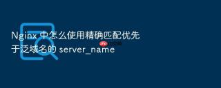 Nginx 中怎么使用精确匹配优先于泛域名的 server_name