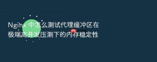 nginx 中怎么测试代理缓冲区在极端高并发压测下的内存稳定性