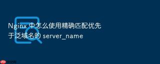 nginx 中怎么使用精确匹配优先于泛域名的 server_name