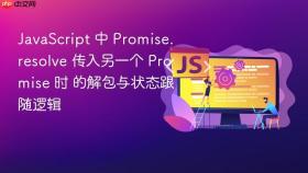 javascript 中 promise.resolve 传入另一个 promise 时 的解包与状态跟随逻辑