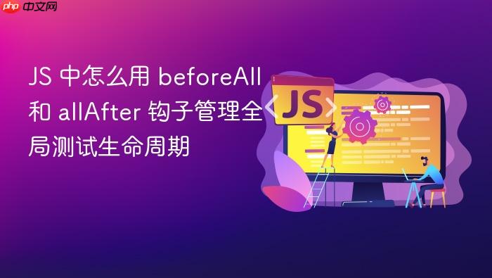 js 中怎么用 beforeall 和 allafter 钩子管理全局测试生命周期