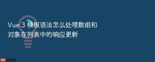 vue 3 模板语法怎么处理数组和对象在列表中的响应更新
