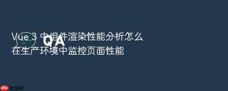 Vue 3 中组件渲染性能分析怎么在生产环境中监控页面性能