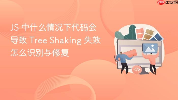 js 中什么情况下代码会导致 tree shaking 失效怎么识别与修复