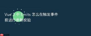 Vue 3 中 Emits 怎么在触发事件前进行参数校验