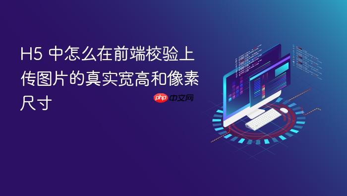 h5 中怎么在前端校验上传图片的真实宽高和像素尺寸