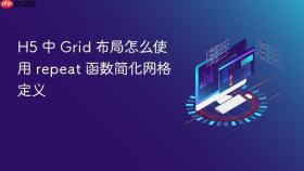 H5 中 Grid 布局怎么使用 repeat 函数简化网格定义