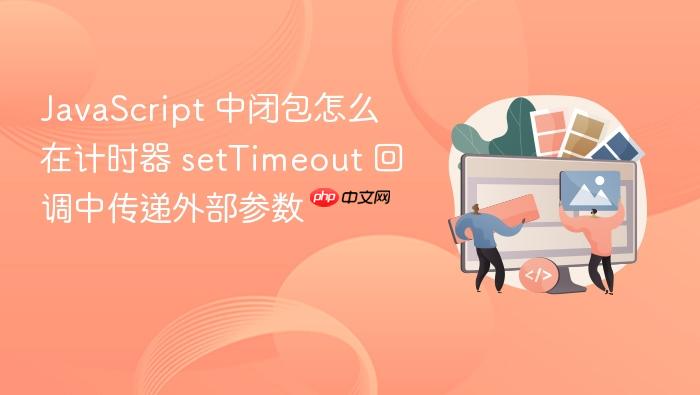 javascript 中闭包怎么在计时器 settimeout 回调中传递外部参数