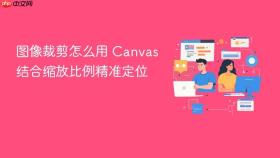 图像裁剪怎么用 canvas 结合缩放比例精准定位