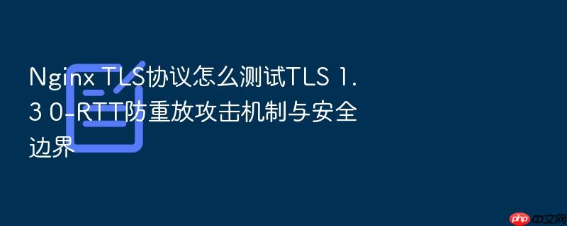 nginx tls协议怎么测试tls 1.3 0-rtt防重放攻击机制与安全边界