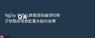 nginx 中怎么排查源码编译时缺少依赖库导致配置失败的故障