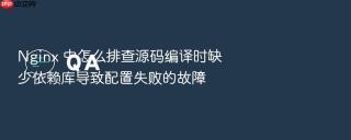 Nginx 中怎么排查源码编译时缺少依赖库导致配置失败的故障
