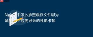 nginx 中怎么排查缓存文件因为磁盘 i/o 过高导致的性能卡顿