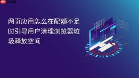 网页应用怎么在配额不足时引导用户清理浏览器垃圾释放空间