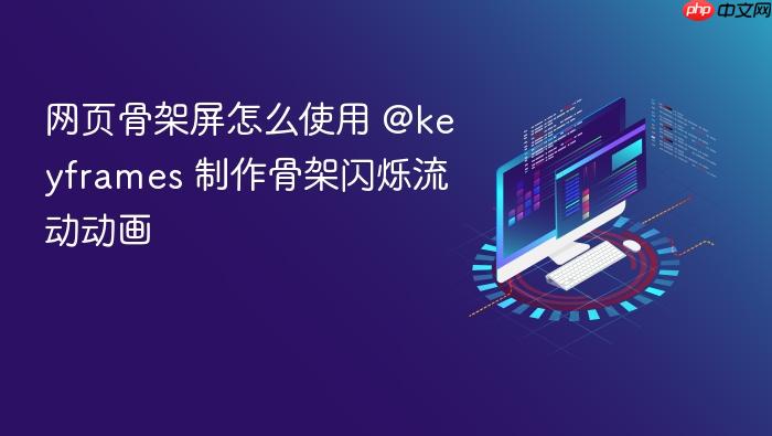 网页骨架屏怎么使用 @keyframes 制作骨架闪烁流动动画