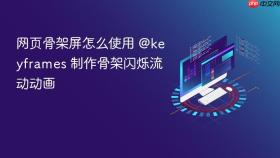 网页骨架屏怎么使用 @keyframes 制作骨架闪烁流动动画