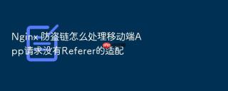 nginx 防盗链怎么处理移动端app请求没有referer的适配