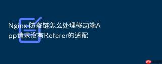 Nginx 防盗链怎么处理移动端App请求没有Referer的适配