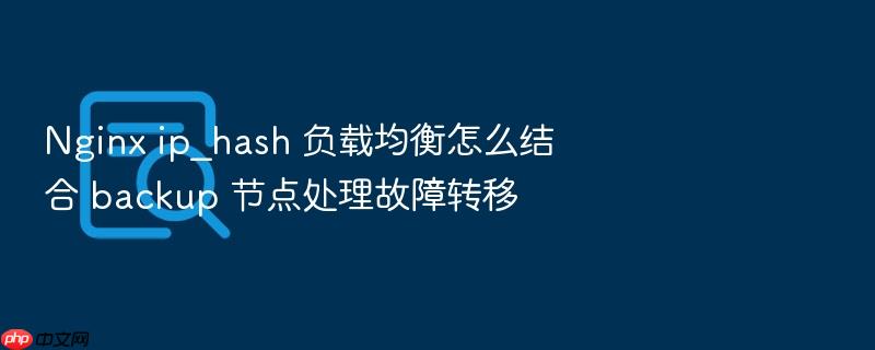 nginx ip_hash 负载均衡怎么结合 backup 节点处理故障转移