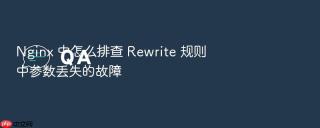 nginx 中怎么排查 rewrite 规则中参数丢失的故障