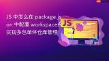 JS 中怎么在 package.json 中配置 workspaces 实现多包单体仓库管理