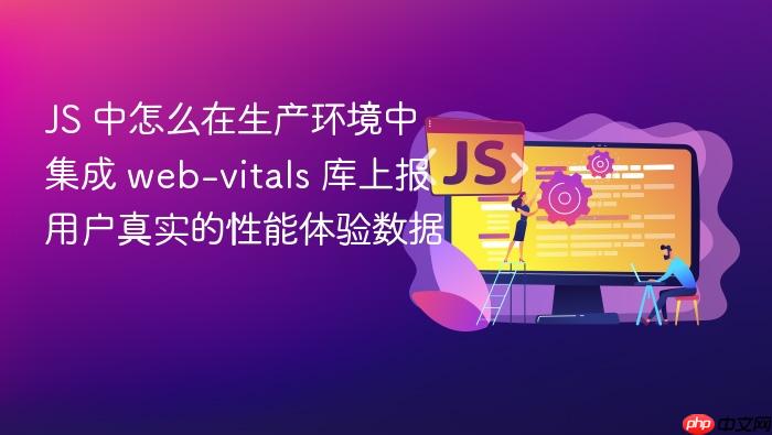 js 中怎么在生产环境中集成 web-vitals 库上报用户真实的性能体验数据